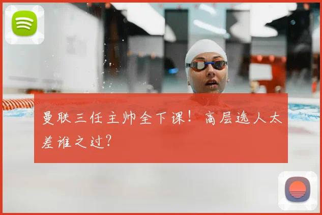 曼联三任主帅全下课！高层选人太差谁之过？